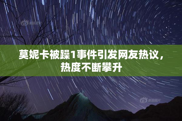 莫妮卡被躁1事件引发网友热议，热度不断攀升