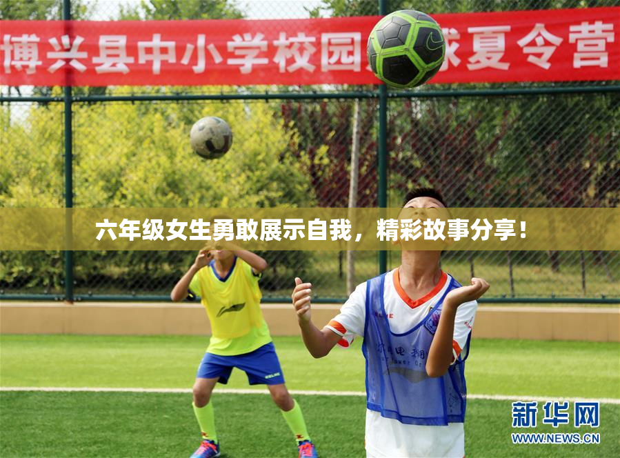 六年级女生勇敢展示自我，精彩故事分享！
