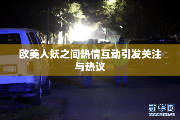 欧美人妖之间热情互动引发关注与热议