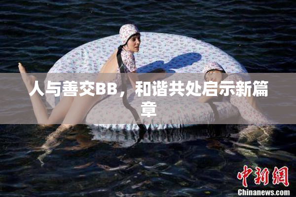 人与善交BB，和谐共处启示新篇章