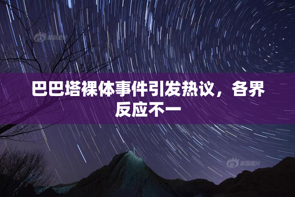 巴巴塔裸体事件引发热议，各界反应不一