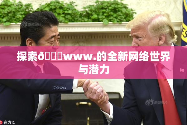 探索🔞www.的全新网络世界与潜力