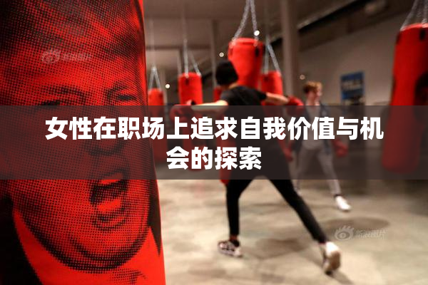 女性在职场上追求自我价值与机会的探索