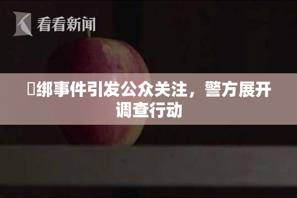 秵绑事件引发公众关注，警方展开调查行动