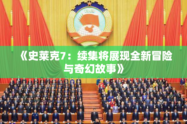 《史莱克7：续集将展现全新冒险与奇幻故事》