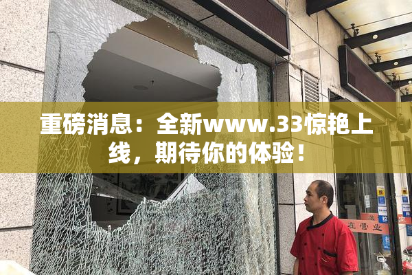重磅消息：全新www.33惊艳上线，期待你的体验！