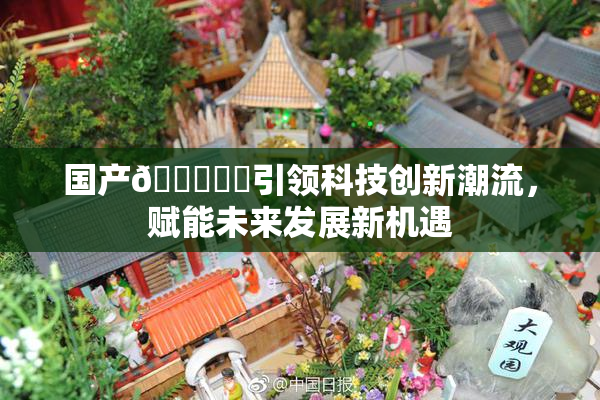 国产🔞❌‌引领科技创新潮流，赋能未来发展新机遇