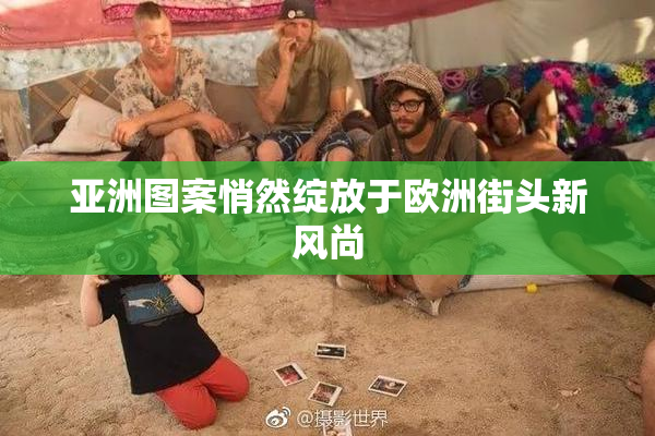 亚洲图案悄然绽放于欧洲街头新风尚