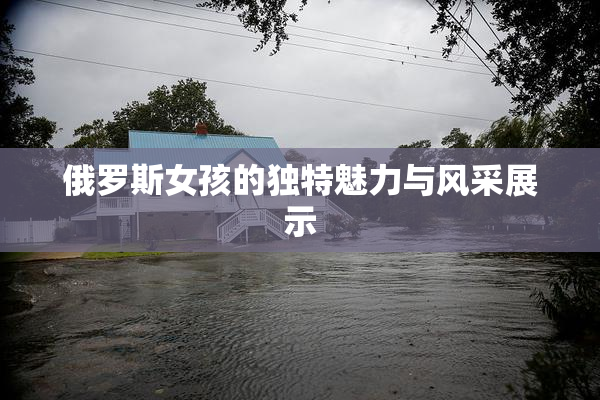 俄罗斯女孩的独特魅力与风采展示