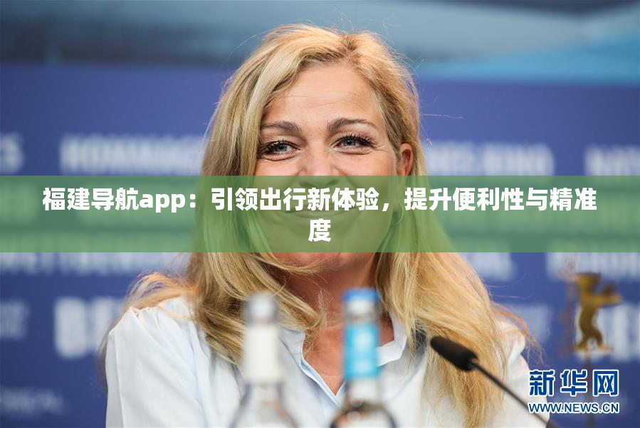福建导航app：引领出行新体验，提升便利性与精准度