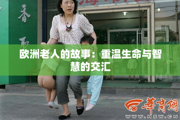欧洲老人的故事：重温生命与智慧的交汇
