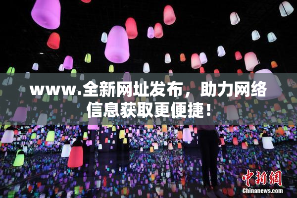 www.全新网址发布，助力网络信息获取更便捷！