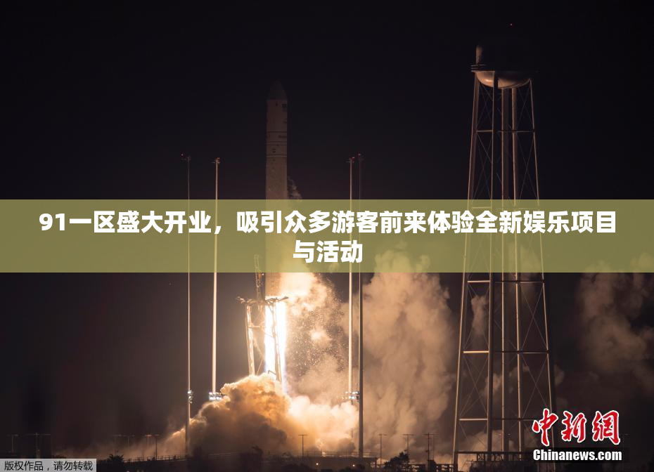 91一区盛大开业，吸引众多游客前来体验全新娱乐项目与活动