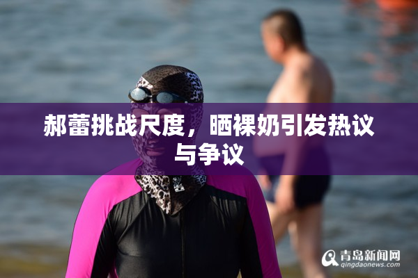 郝蕾挑战尺度，晒裸奶引发热议与争议