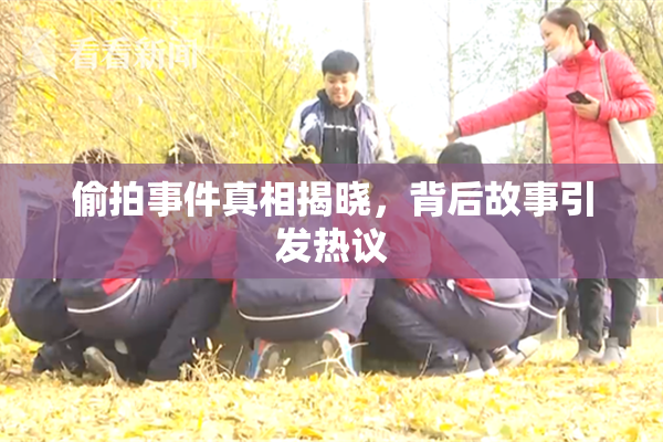 偷拍事件真相揭晓，背后故事引发热议