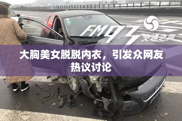 大胸美女脱脱内衣，引发众网友热议讨论
