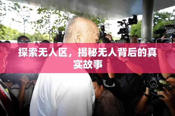 探索无人区，揭秘无人背后的真实故事