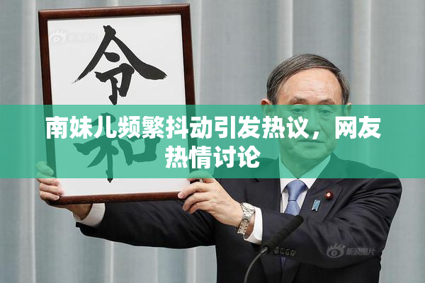 南妹儿频繁抖动引发热议，网友热情讨论