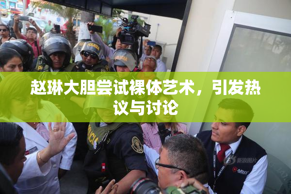 赵琳大胆尝试裸体艺术，引发热议与讨论