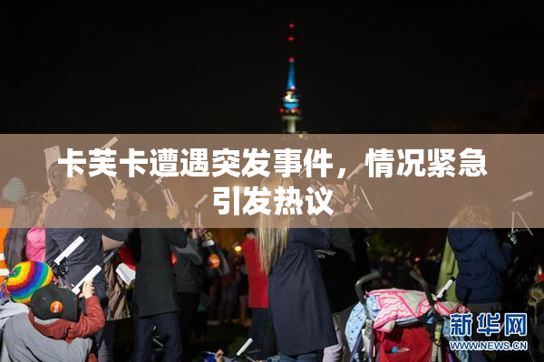 卡芙卡遭遇突发事件，情况紧急引发热议