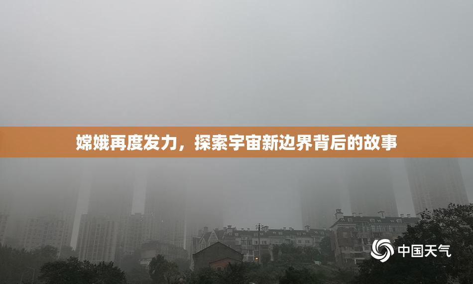 嫦娥再度发力，探索宇宙新边界背后的故事