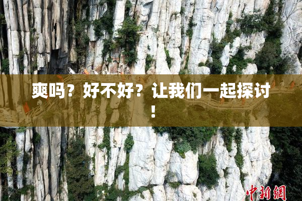 爽吗？好不好？让我们一起探讨！