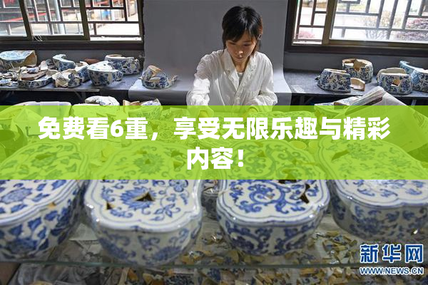免费看6重，享受无限乐趣与精彩内容！