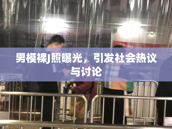 男模裸J照曝光，引发社会热议与讨论