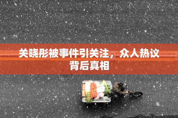 关晓彤被事件引关注，众人热议背后真相