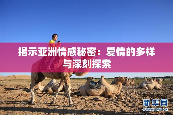 揭示亚洲情感秘密：爱情的多样与深刻探索