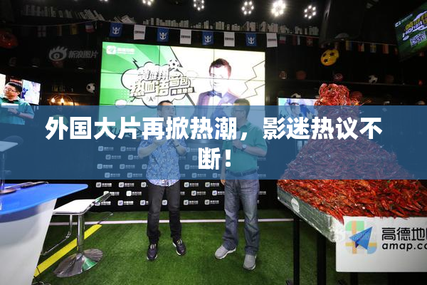 外国大片再掀热潮，影迷热议不断！