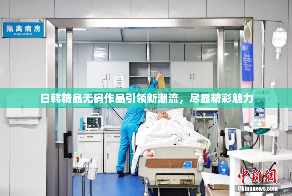 日韩精品无码作品引领新潮流，尽显精彩魅力
