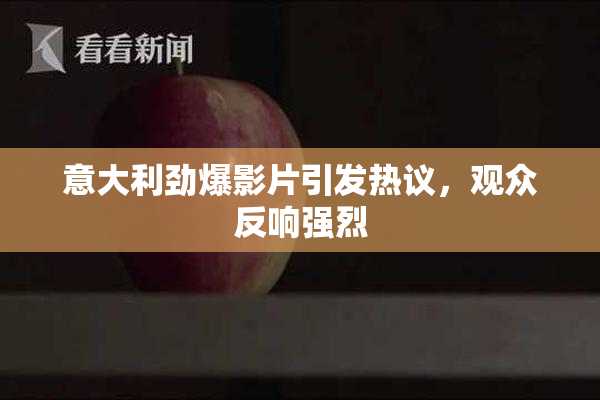 意大利劲爆影片引发热议，观众反响强烈