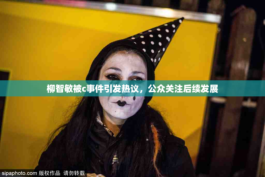 柳智敏被c事件引发热议，公众关注后续发展
