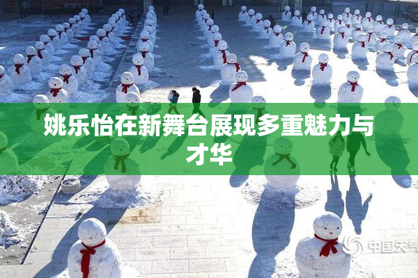 姚乐怡在新舞台展现多重魅力与才华