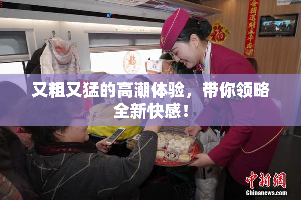 又粗又猛的高潮体验，带你领略全新快感！
