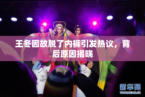 王冬因故脱了内裤引发热议，背后原因揭晓