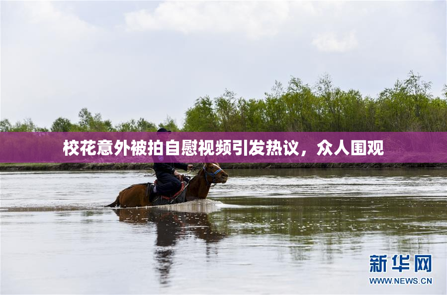 校花意外被拍自慰视频引发热议，众人围观