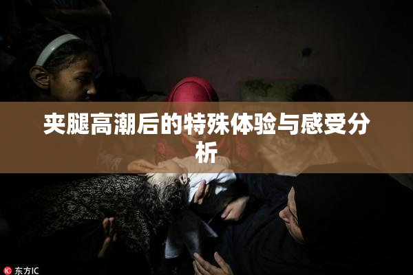 夹腿高潮后的特殊体验与感受分析