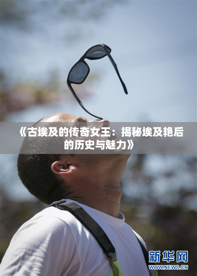 《古埃及的传奇女王：揭秘埃及艳后的历史与魅力》