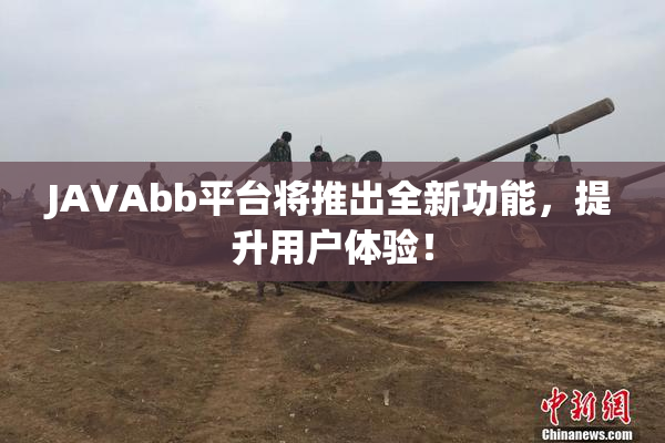JAVAbb平台将推出全新功能，提升用户体验！