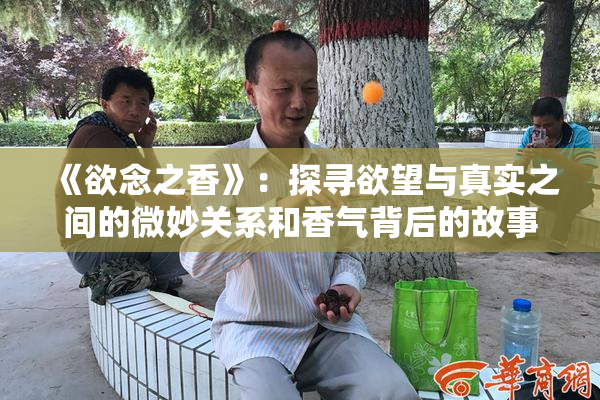 《欲念之香》：探寻欲望与真实之间的微妙关系和香气背后的故事