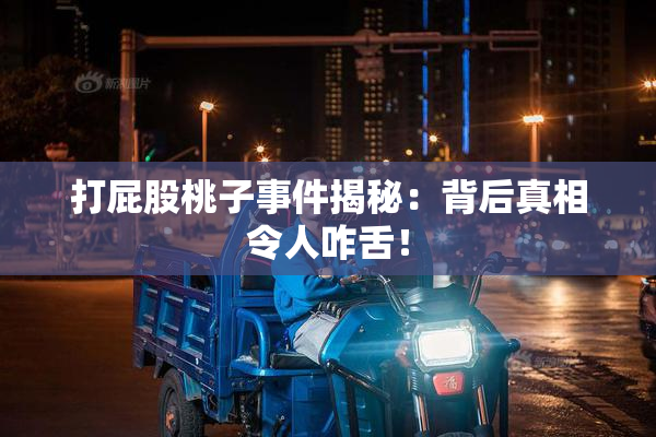 打屁股桃子事件揭秘：背后真相令人咋舌！