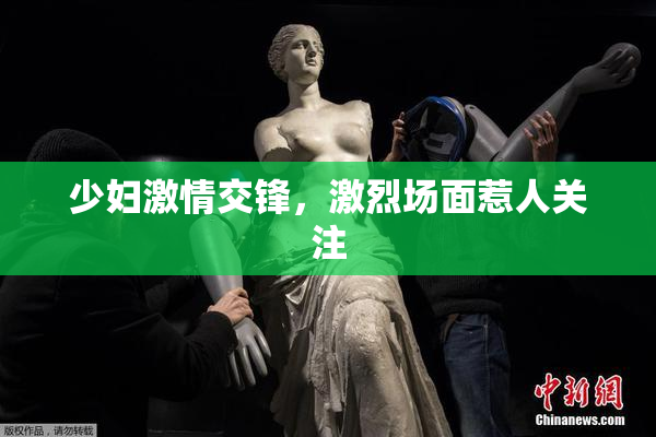 少妇激情交锋，激烈场面惹人关注