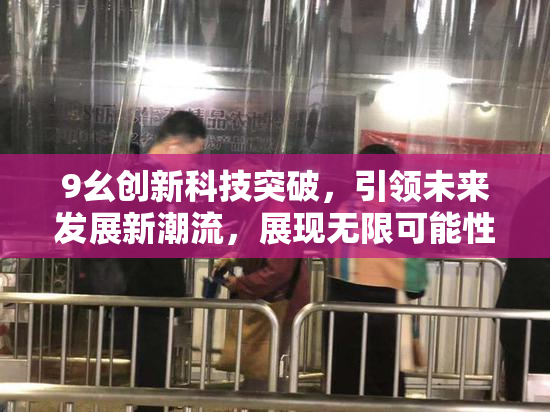 9幺创新科技突破，引领未来发展新潮流，展现无限可能性！