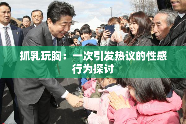 抓乳玩胸：一次引发热议的性感行为探讨