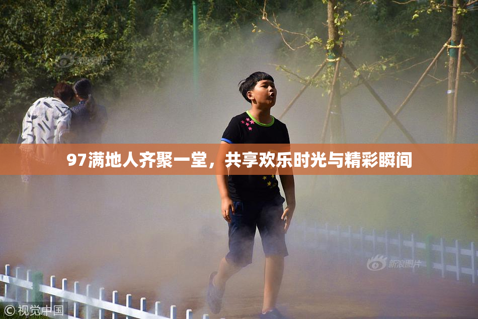 97满地人齐聚一堂，共享欢乐时光与精彩瞬间