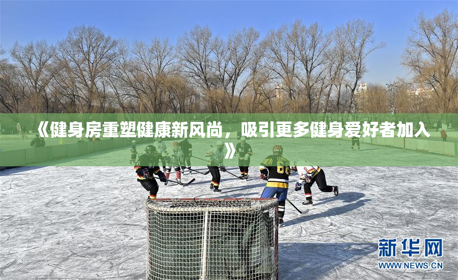 《健身房重塑健康新风尚，吸引更多健身爱好者加入》