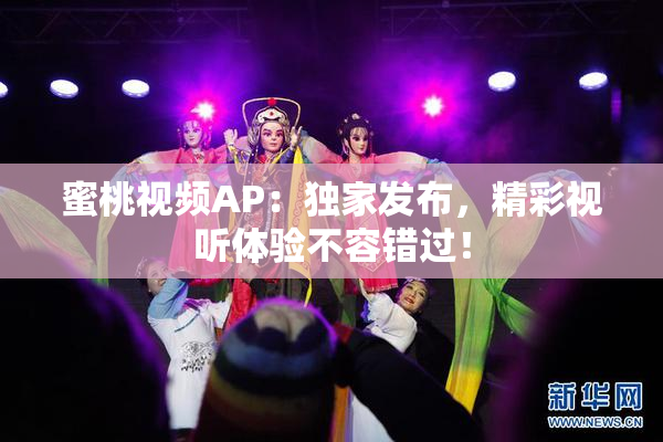 蜜桃视频AP：独家发布，精彩视听体验不容错过！