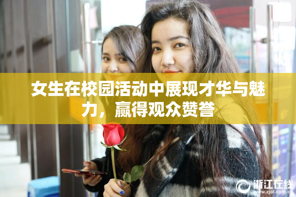 女生在校园活动中展现才华与魅力，赢得观众赞誉